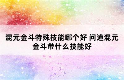 混元金斗特殊技能哪个好 问道混元金斗带什么技能好